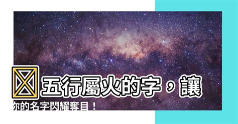 屬火 名字|【屬火字繁體】讓名字燃燒起來！超完整「五行屬火」繁體字大全。